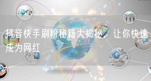 抖音快手刷粉秘籍大揭秘，让你快速成为网红