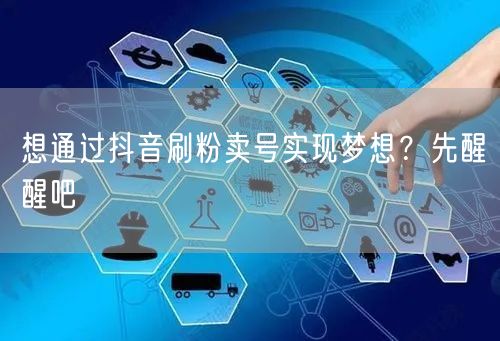 想通过抖音刷粉卖号实现梦想？先醒醒吧