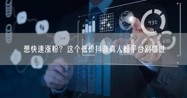 想快速涨粉？这个低价抖音真人粉平台别错过