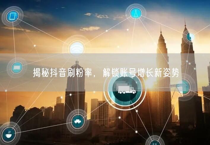 揭秘抖音刷粉率，解锁账号增长新姿势