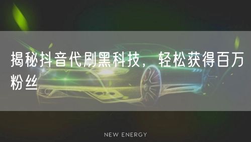 揭秘抖音代刷黑科技，轻松获得百万粉丝