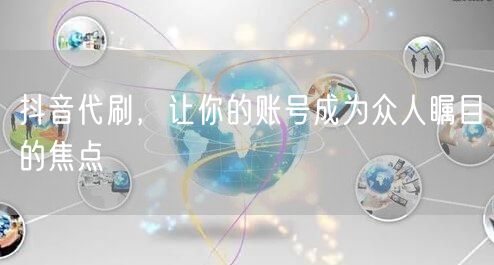 抖音代刷，让你的账号成为众人瞩目的焦点
