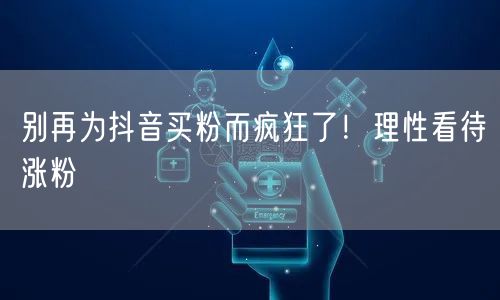 别再为抖音买粉而疯狂了！理性看待涨粉