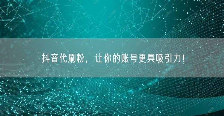 抖音代刷粉，让你的账号更具吸引力！