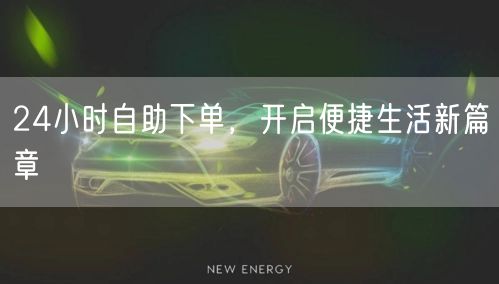 24小时自助下单，开启便捷生活新篇章