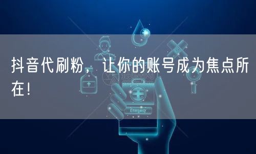 抖音代刷粉，让你的账号成为焦点所在！
