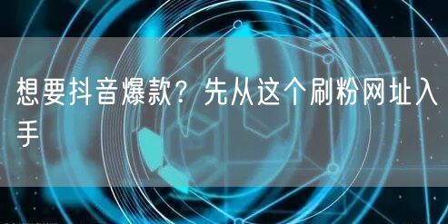 想要抖音爆款？先从这个刷粉网址入手