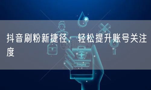 抖音刷粉新捷径，轻松提升账号关注度