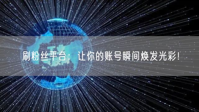 刷粉丝平台：让你的账号瞬间焕发光彩！