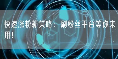 快速涨粉新策略：刷粉丝平台等你来用！