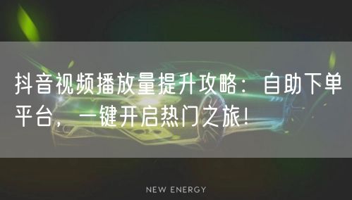 抖音视频播放量提升攻略：自助下单平台，一键开启热门之旅！