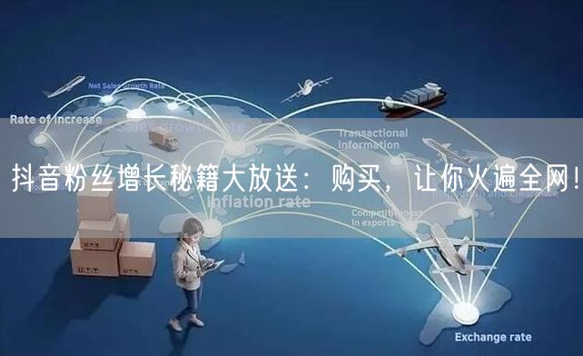 抖音粉丝增长秘籍大放送：购买，让你火遍全网！