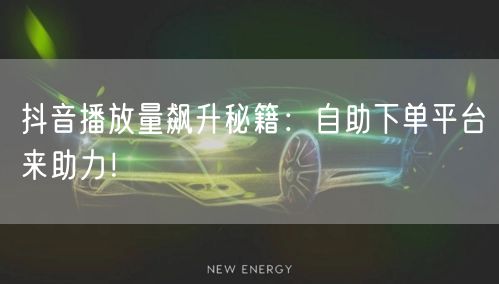 抖音播放量飙升秘籍：自助下单平台来助力！