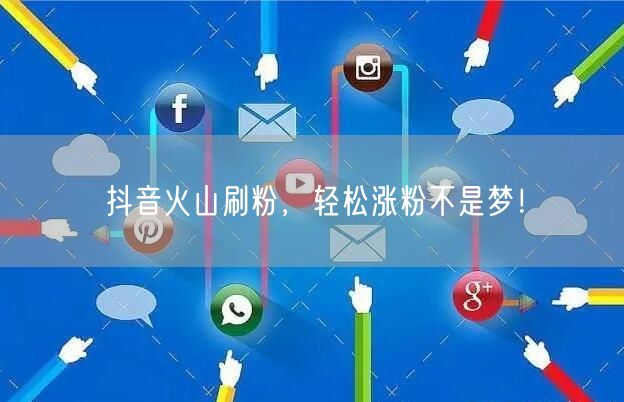抖音火山刷粉，轻松涨粉不是梦！