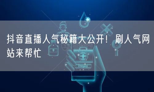 抖音直播人气秘籍大公开！刷人气网站来帮忙