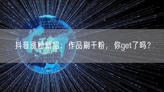 抖音涨粉新招：作品刷千粉，你get了吗？