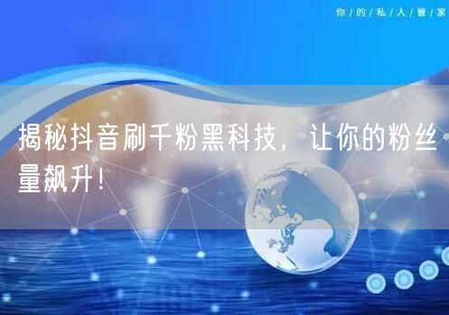 揭秘抖音刷千粉黑科技，让你的粉丝量飙升！