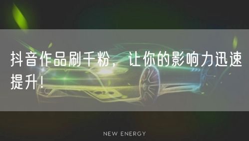 抖音作品刷千粉，让你的影响力迅速提升！
