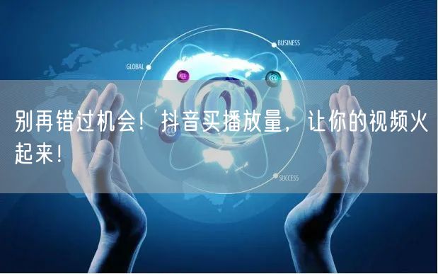 别再错过机会！抖音买播放量，让你的视频火起来！