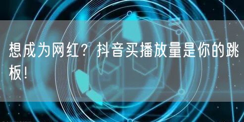 想成为网红？抖音买播放量是你的跳板！