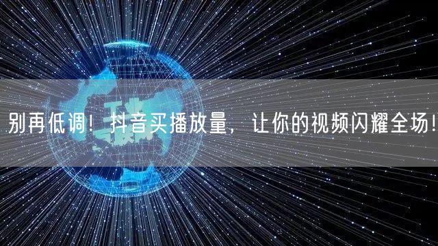 别再低调！抖音买播放量，让你的视频闪耀全场！