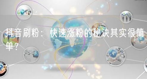 抖音刷粉：快速涨粉的秘诀其实很简单？