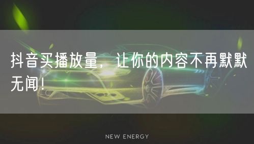 抖音买播放量，让你的内容不再默默无闻！