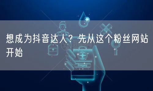 想成为抖音达人？先从这个粉丝网站开始