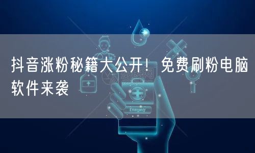 抖音涨粉秘籍大公开！免费刷粉电脑软件来袭