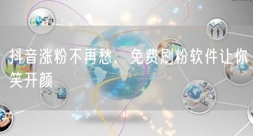 抖音涨粉不再愁，免费刷粉软件让你笑开颜