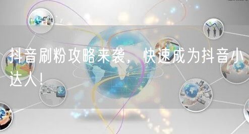 抖音刷粉攻略来袭，快速成为抖音小达人！
