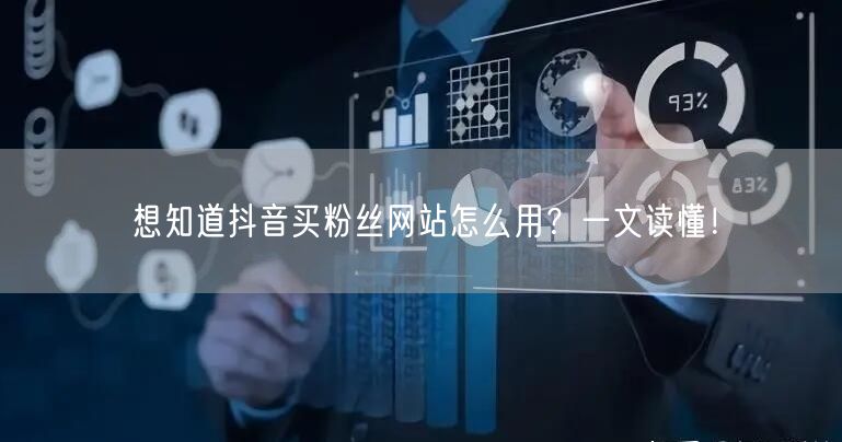 想知道抖音买粉丝网站怎么用？一文读懂！