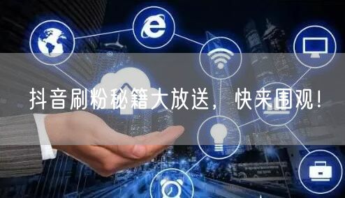 抖音刷粉秘籍大放送，快来围观！