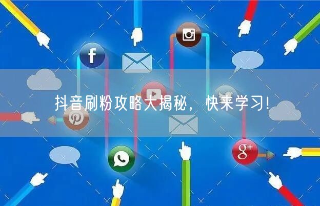 抖音刷粉攻略大揭秘，快来学习！