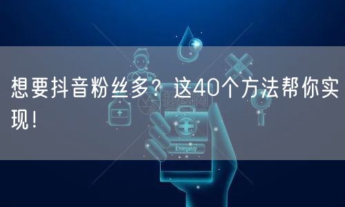 40个抖音涨粉秘籍：运营+创作+互动全攻略！