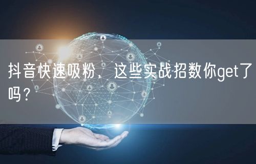 抖音快速吸粉，这些实战招数你get了吗？