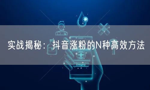 实战揭秘：抖音涨粉的N种高效方法