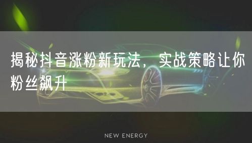 揭秘抖音涨粉新玩法，实战策略让你粉丝飙升