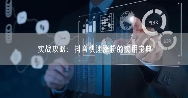 实战攻略：抖音快速涨粉的实用宝典