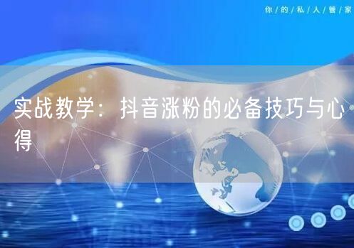 实战教学：抖音涨粉的必备技巧与心得
