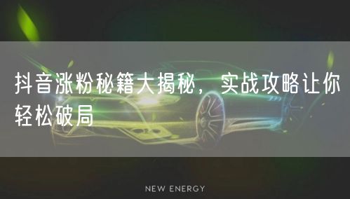 抖音涨粉秘籍大揭秘，实战攻略让你轻松破局