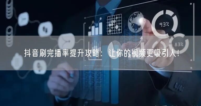 抖音刷完播率提升攻略：让你的视频更吸引人！