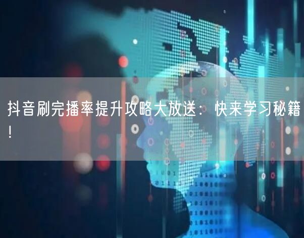抖音刷完播率提升攻略大放送：快来学习秘籍！