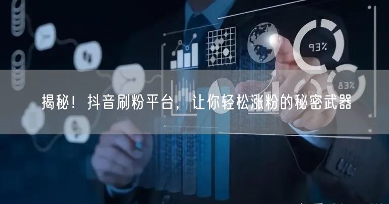 揭秘！抖音刷粉平台，让你轻松涨粉的秘密武器