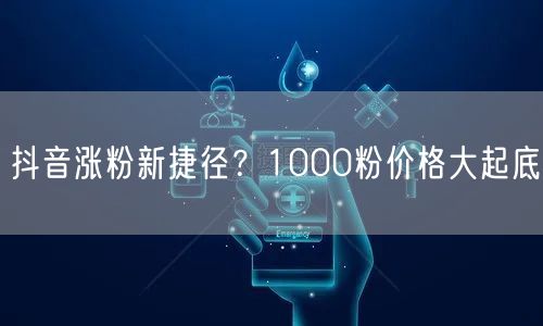 抖音涨粉新捷径？1000粉价格大起底