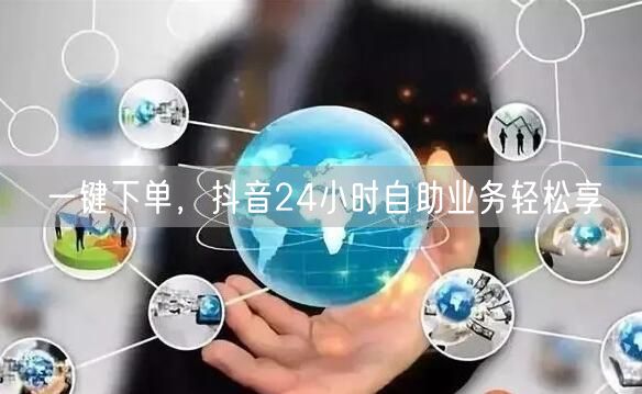 一键下单，抖音24小时自助业务轻松享