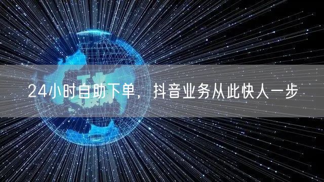 24小时自助下单，抖音业务从此快人一步