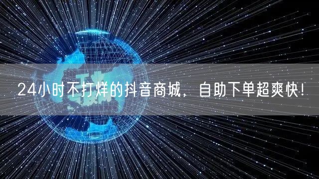 24小时不打烊的抖音商城，自助下单超爽快！