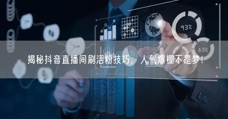 揭秘抖音直播间刷活粉技巧，人气爆棚不是梦！