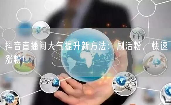 抖音直播间人气提升新方法：刷活粉，快速涨粉！